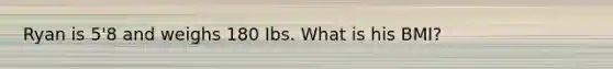 Ryan is 5'8 and weighs 180 Ibs. What is his BMI?