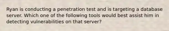 Ryan is conducting a penetration test and is targeting a database server. Which one of the following tools would best assist him in detecting vulnerabilities on that server?