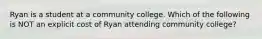 Ryan is a student at a community college. Which of the following is NOT an explicit cost of Ryan attending community college?