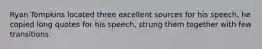 Ryan Tompkins located three excellent sources for his speech, he copied long quotes for his speech, strung them together with few transitions