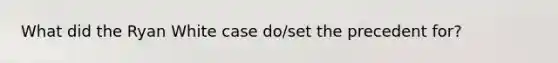 What did the Ryan White case do/set the precedent for?