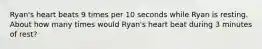 Ryan's heart beats 9 times per 10 seconds while Ryan is resting. About how many times would Ryan's heart beat during 3 minutes of rest?