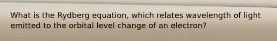 What is the Rydberg equation, which relates wavelength of light emitted to the orbital level change of an electron?