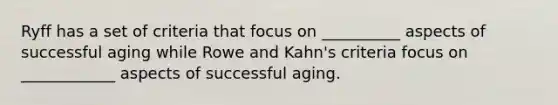 Ryff has a set of criteria that focus on __________ aspects of successful aging while Rowe and Kahn's criteria focus on ____________ aspects of successful aging.