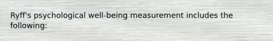 Ryff's psychological well-being measurement includes the following: