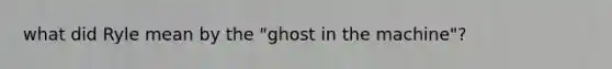 what did Ryle mean by the "ghost in the machine"?