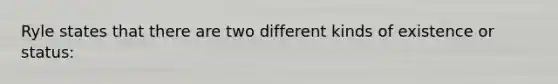 Ryle states that there are two different kinds of existence or status: