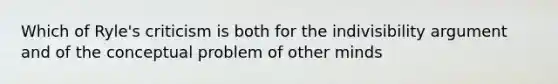 Which of Ryle's criticism is both for the indivisibility argument and of the conceptual problem of other minds