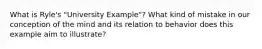 What is Ryle's "University Example"? What kind of mistake in our conception of the mind and its relation to behavior does this example aim to illustrate?