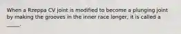 When a Rzeppa CV joint is modified to become a plunging joint by making the grooves in the inner race longer, it is called a _____.