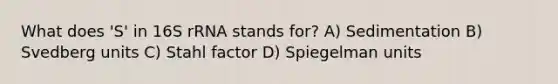 What does 'S' in 16S rRNA stands for? A) Sedimentation B) Svedberg units C) Stahl factor D) Spiegelman units