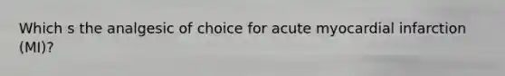 Which s the analgesic of choice for acute myocardial infarction (MI)?