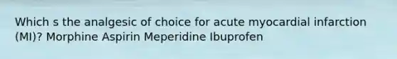 Which s the analgesic of choice for acute myocardial infarction (MI)? Morphine Aspirin Meperidine Ibuprofen