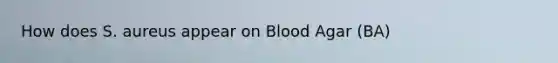 How does S. aureus appear on Blood Agar (BA)