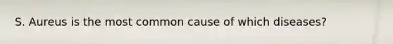 S. Aureus is the most common cause of which diseases?