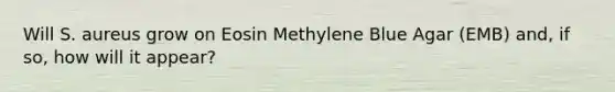 Will S. aureus grow on Eosin Methylene Blue Agar (EMB) and, if so, how will it appear?