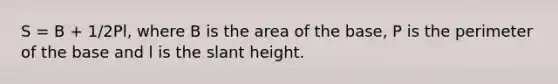 S = B + 1/2Pl, where B is the area of the base, P is the perimeter of the base and l is the slant height.