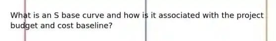 What is an S base curve and how is it associated with the project budget and cost baseline?