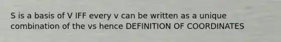 S is a basis of V IFF every v can be written as a unique combination of the vs hence DEFINITION OF COORDINATES