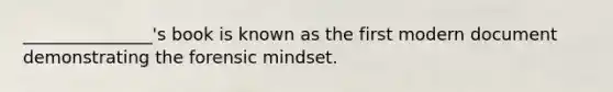 _______________'s book is known as the first modern document demonstrating the forensic mindset.