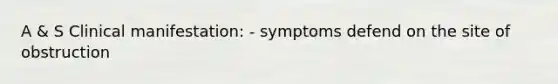 A & S Clinical manifestation: - symptoms defend on the site of obstruction