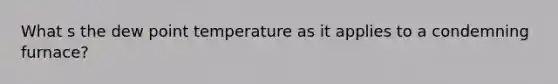 What s the dew point temperature as it applies to a condemning furnace?