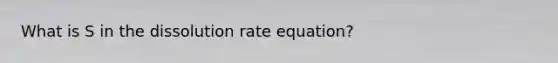 What is S in the dissolution rate equation?