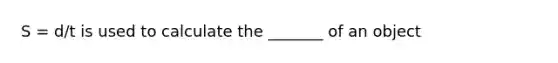 S = d/t is used to calculate the _______ of an object