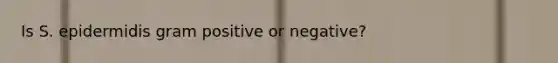 Is S. epidermidis gram positive or negative?