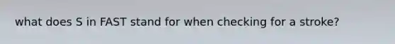 what does S in FAST stand for when checking for a stroke?