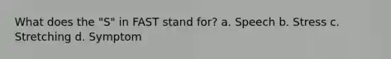 What does the "S" in FAST stand for? a. Speech b. Stress c. Stretching d. Symptom