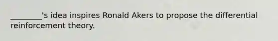 ________'s idea inspires Ronald Akers to propose the differential reinforcement theory.