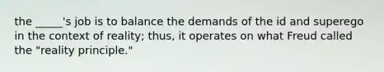 the _____'s job is to balance the demands of the id and superego in the context of reality; thus, it operates on what Freud called the "reality principle."