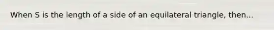 When S is the length of a side of an equilateral triangle, then...