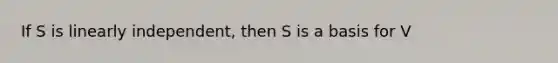 If S is linearly independent, then S is a basis for V