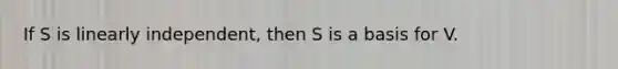 If S is linearly independent, then S is a basis for V.