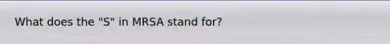 What does the "S" in MRSA stand for?