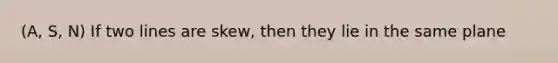 (A, S, N) If two lines are skew, then they lie in the same plane