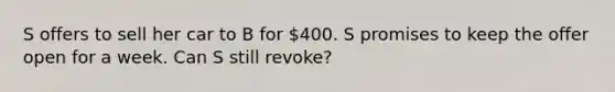 S offers to sell her car to B for 400. S promises to keep the offer open for a week. Can S still revoke?