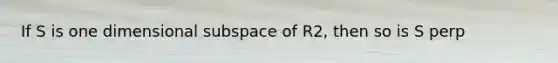 If S is one dimensional subspace of R2, then so is S perp