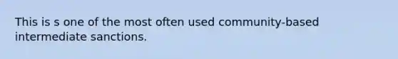 This is s one of the most often used community-based intermediate sanctions.