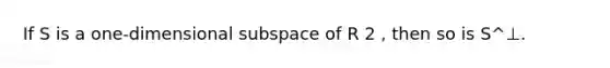 If S is a one-dimensional subspace of R 2 , then so is S^⊥.