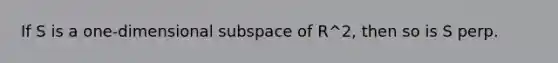 If S is a one-dimensional subspace of R^2, then so is S perp.