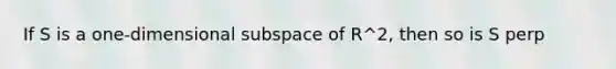 If S is a one-dimensional subspace of R^2, then so is S perp