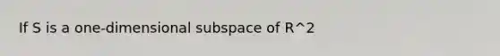 If S is a one-dimensional subspace of R^2