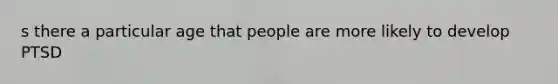 s there a particular age that people are more likely to develop PTSD