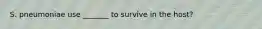 S. pneumoniae use _______ to survive in the host?