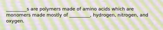 _________s are polymers made of amino acids which are monomers made mostly of _________, hydrogen, nitrogen, and oxygen.