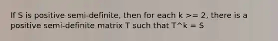 If S is positive semi-definite, then for each k >= 2, there is a positive semi-definite matrix T such that T^k = S