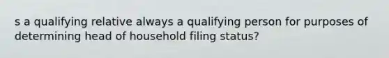 s a qualifying relative always a qualifying person for purposes of determining head of household filing status?